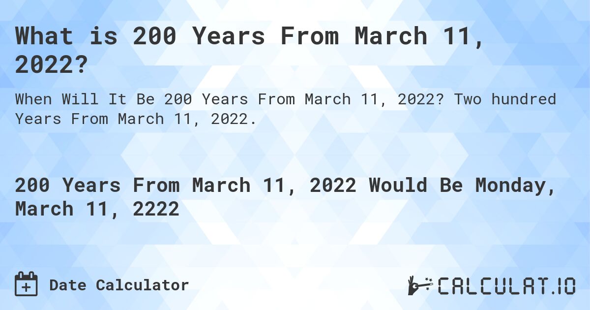 What is 200 Years From March 11, 2022?. Two hundred Years From March 11, 2022.