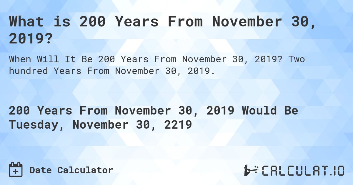 What is 200 Years From November 30, 2019?. Two hundred Years From November 30, 2019.