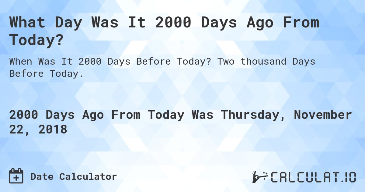What Day Was It 2000 Days Ago From Today?. Two thousand Days Before Today.