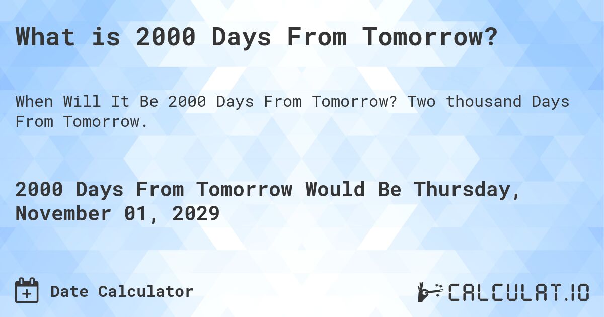 What is 2000 Days From Tomorrow?. Two thousand Days From Tomorrow.