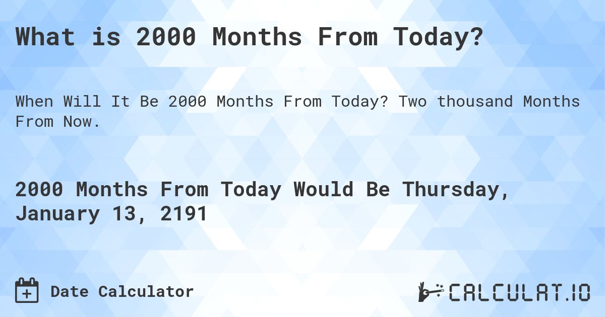 What is 2000 Months From Today?. Two thousand Months From Now.