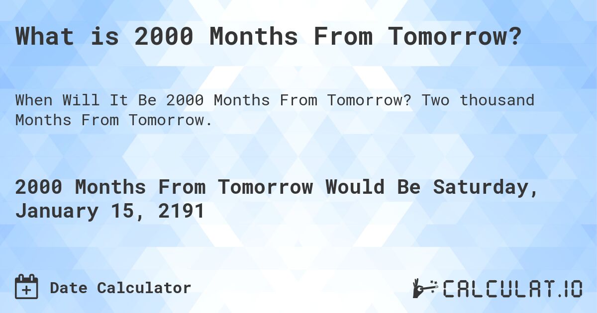 What is 2000 Months From Tomorrow?. Two thousand Months From Tomorrow.