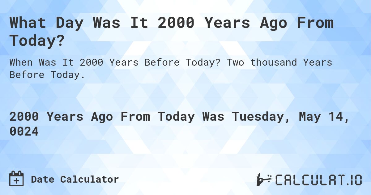 What Day Was It 2000 Years Ago From Today?. Two thousand Years Before Today.