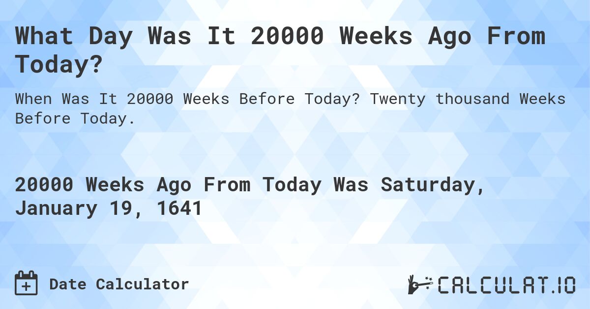 What Day Was It 20000 Weeks Ago From Today?. Twenty thousand Weeks Before Today.