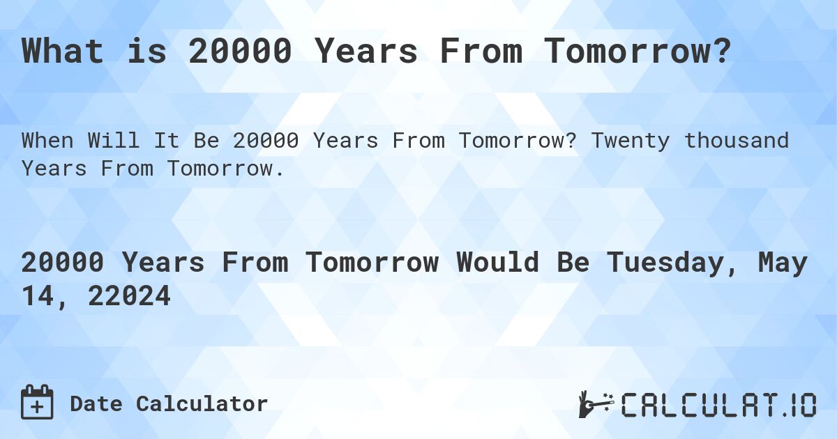 What is 20000 Years From Tomorrow?. Twenty thousand Years From Tomorrow.