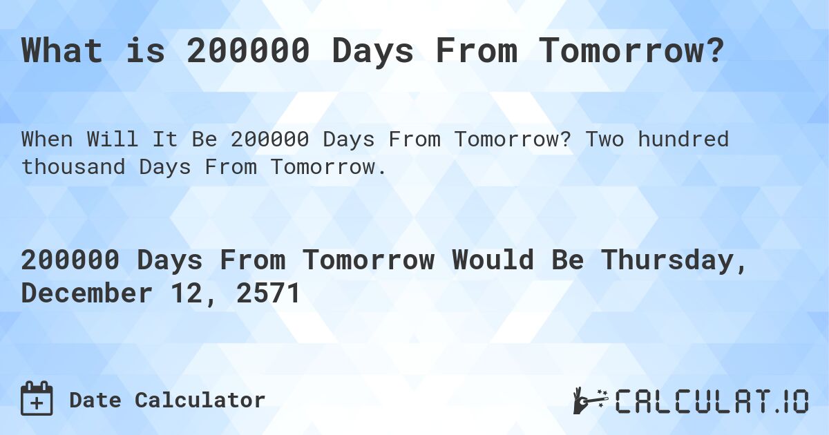 What is 200000 Days From Tomorrow?. Two hundred thousand Days From Tomorrow.