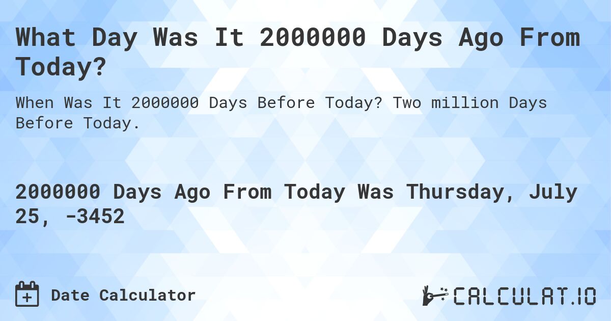 What Day Was It 2000000 Days Ago From Today?. Two million Days Before Today.