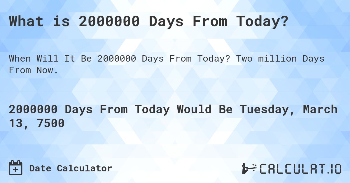 What is 2000000 Days From Today?. Two million Days From Now.