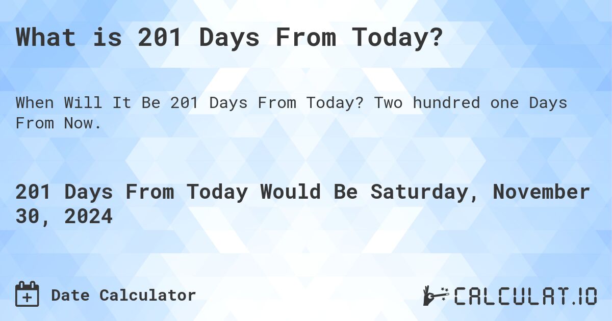 What is 201 Days From Today?. Two hundred one Days From Now.