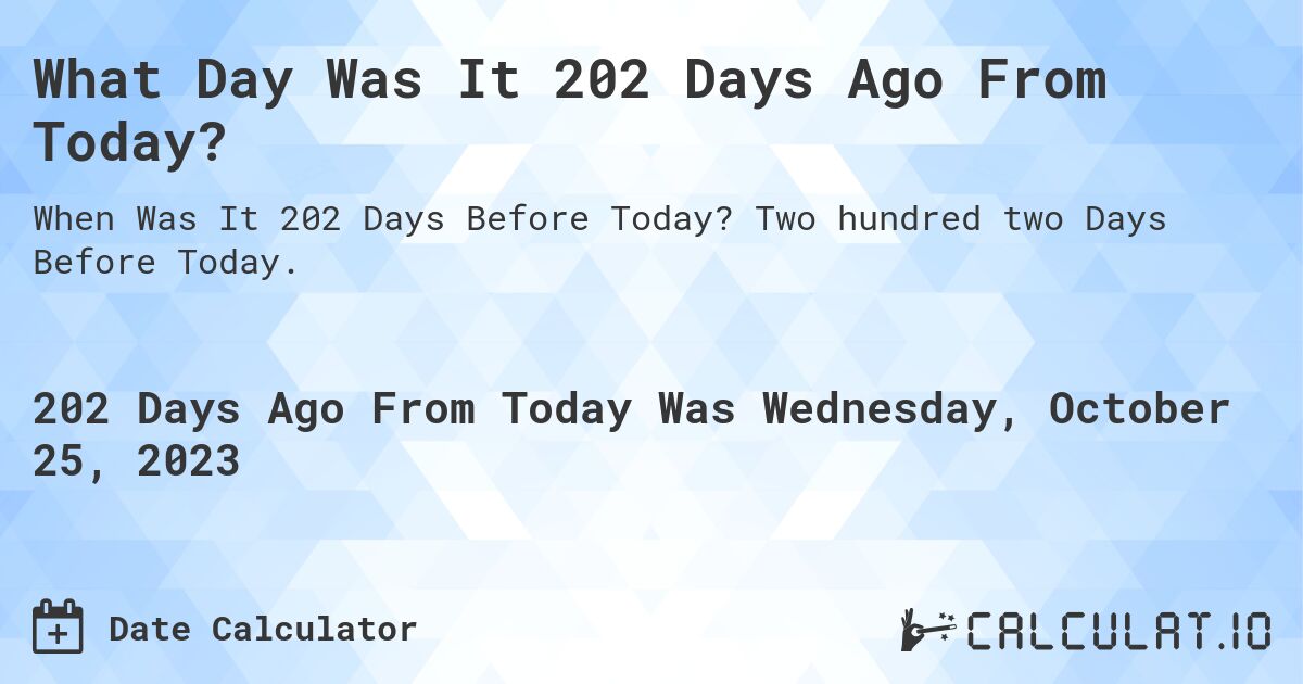 What Day Was It 202 Days Ago From Today?. Two hundred two Days Before Today.
