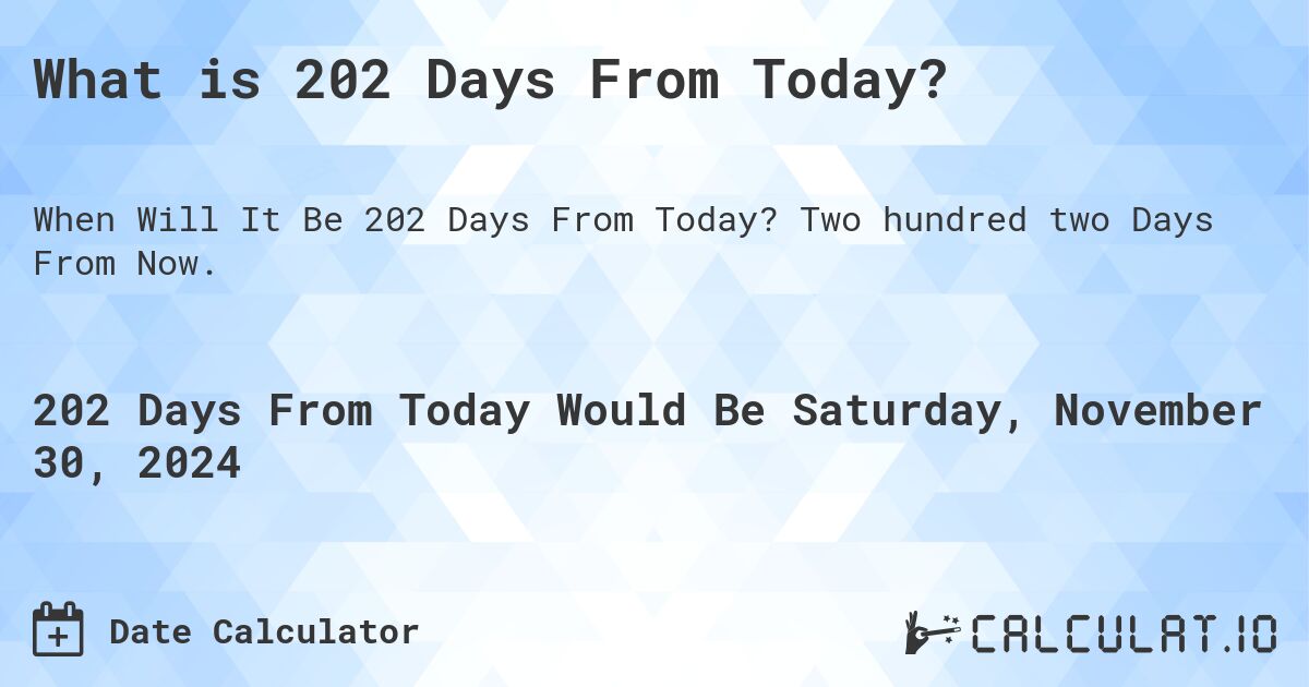 What is 202 Days From Today?. Two hundred two Days From Now.