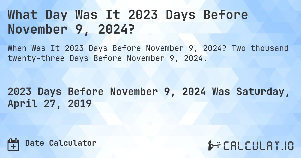 What Day Was It 2023 Days Before November 9, 2024?. Two thousand twenty-three Days Before November 9, 2024.