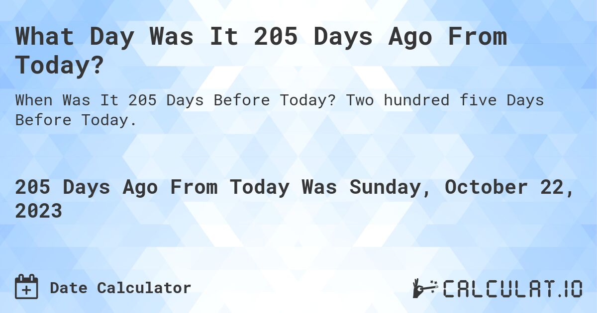 What Day Was It 205 Days Ago From Today?. Two hundred five Days Before Today.