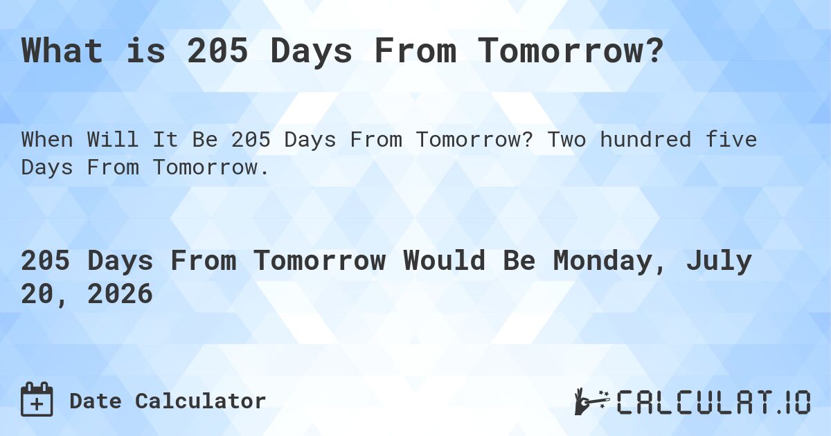 What is 205 Days From Tomorrow?. Two hundred five Days From Tomorrow.