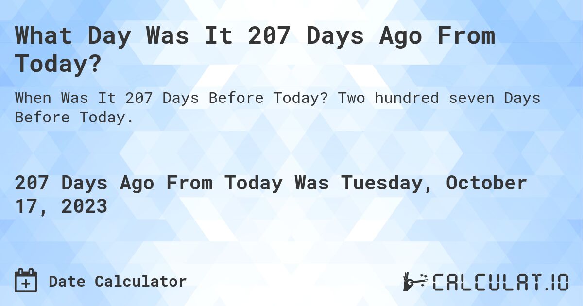 What Day Was It 207 Days Ago From Today?. Two hundred seven Days Before Today.