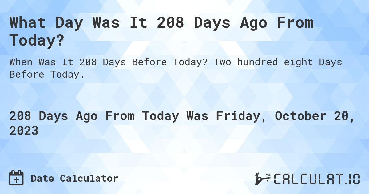 What Day Was It 208 Days Ago From Today?. Two hundred eight Days Before Today.