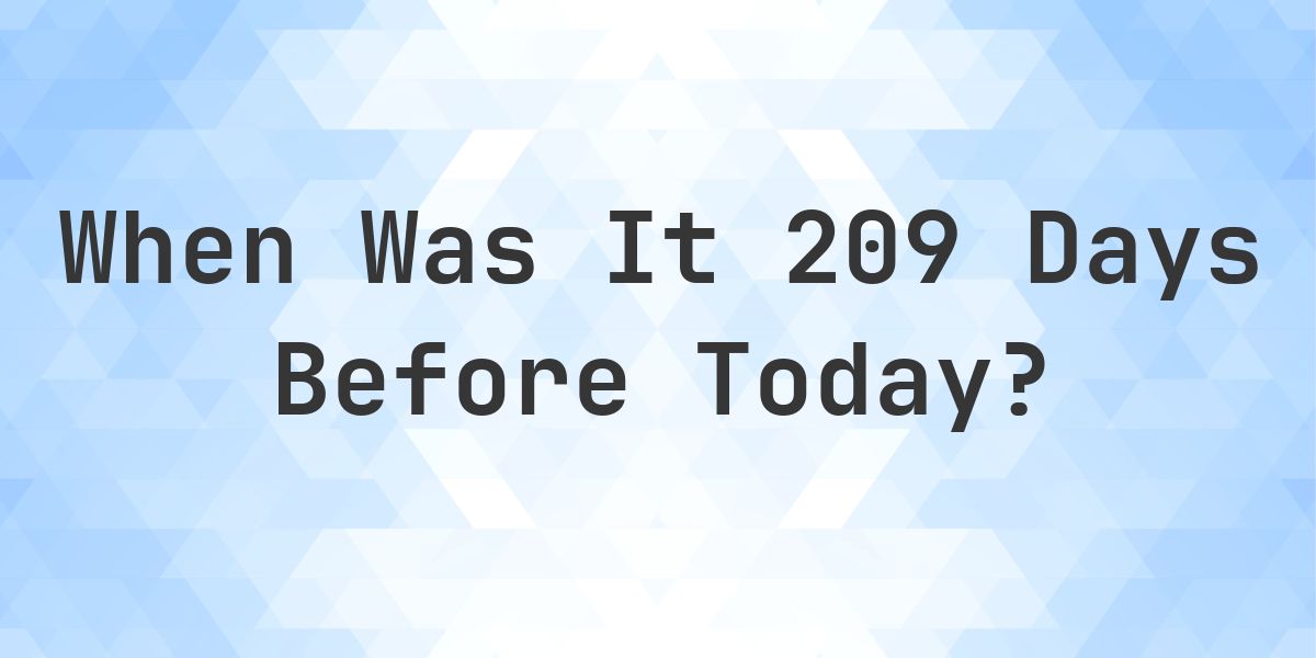 What Day Was It 209 Days Ago From Today? - Calculatio