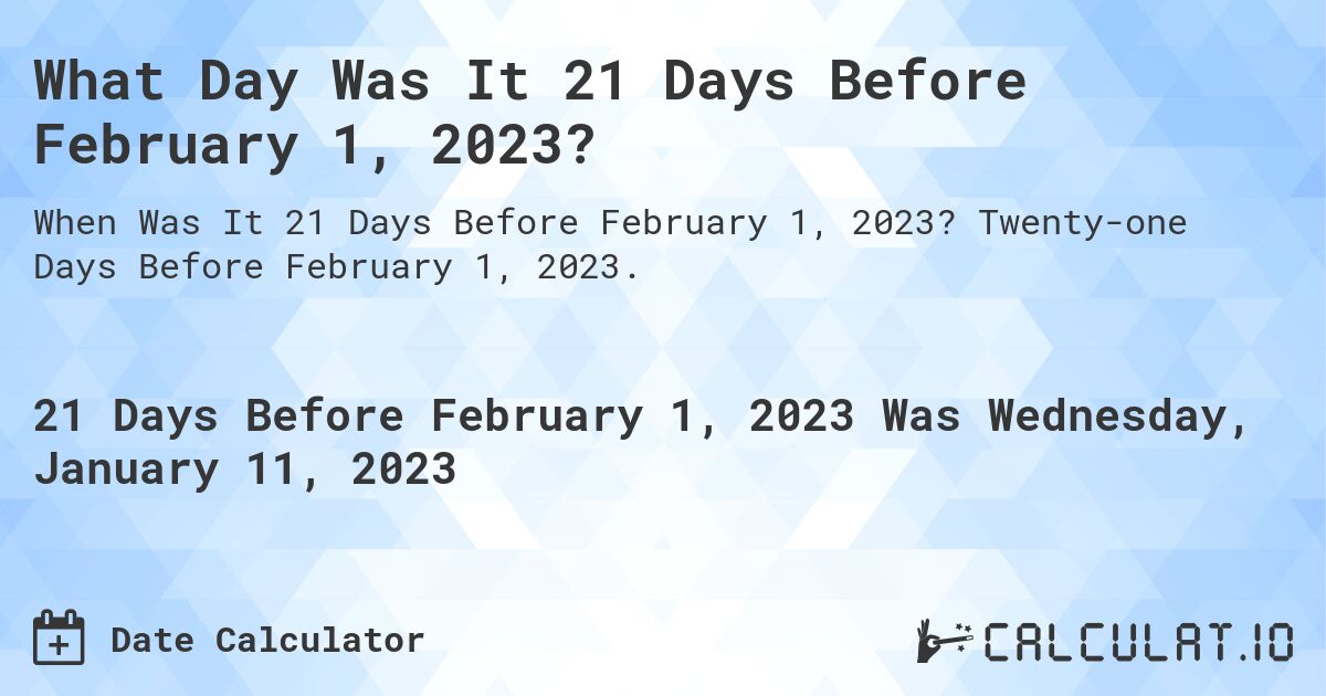 What Day Was It 21 Days Before February 1, 2023?. Twenty-one Days Before February 1, 2023.
