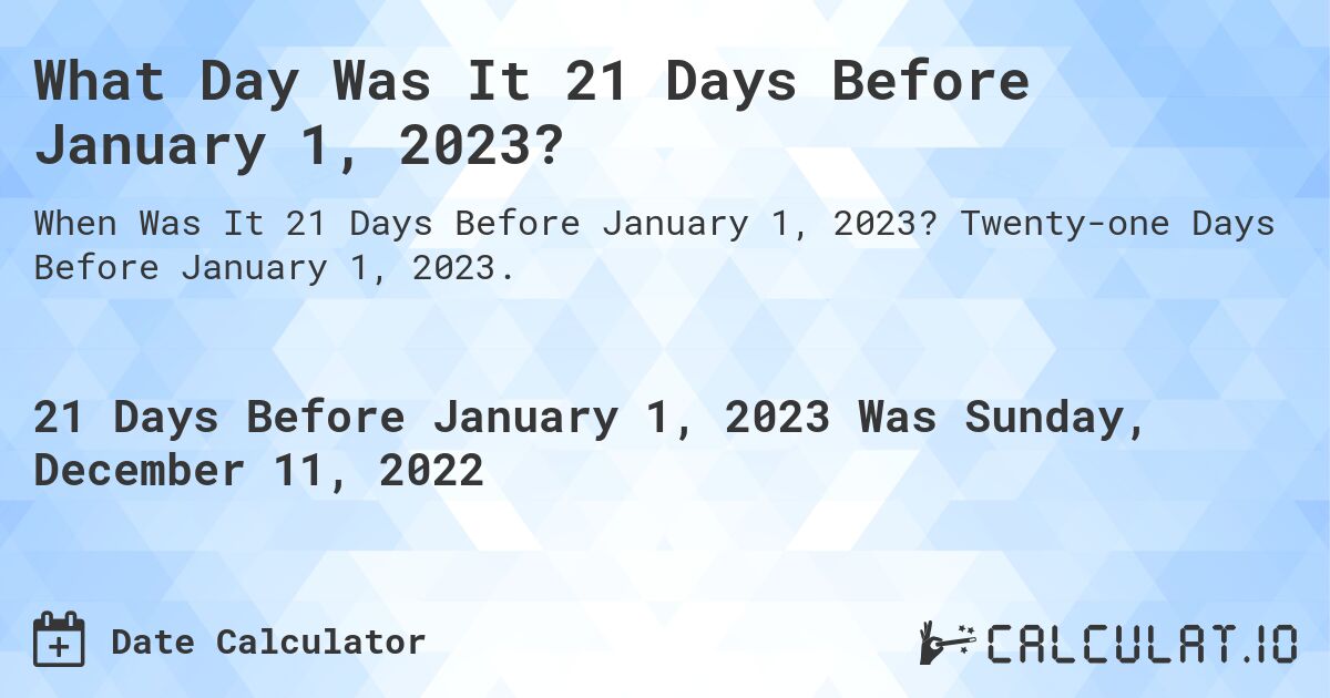 What Day Was It 21 Days Before January 1, 2023?. Twenty-one Days Before January 1, 2023.