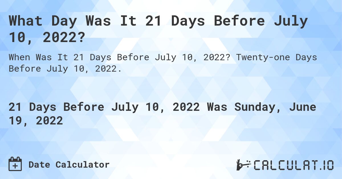 What Day Was It 21 Days Before July 10, 2022?. Twenty-one Days Before July 10, 2022.