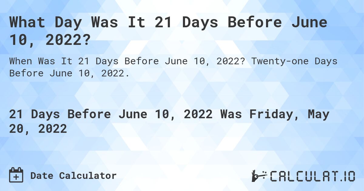 What Day Was It 21 Days Before June 10, 2022?. Twenty-one Days Before June 10, 2022.