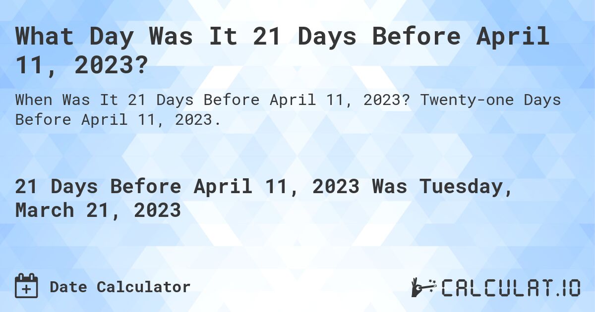 What Day Was It 21 Days Before April 11, 2023?. Twenty-one Days Before April 11, 2023.