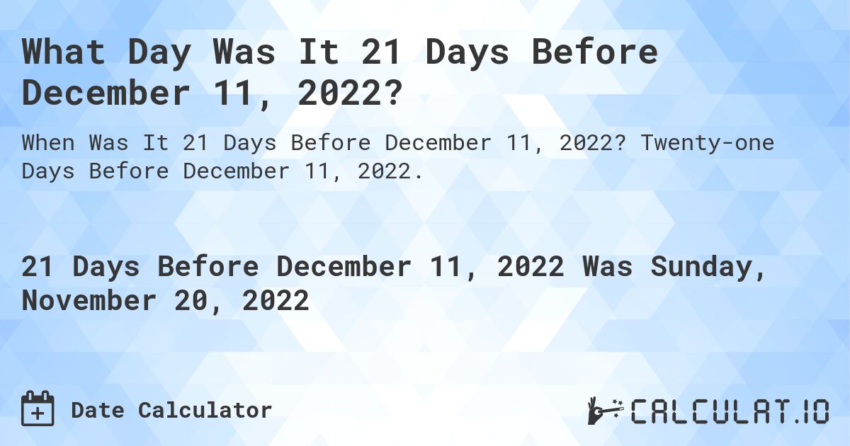 What Day Was It 21 Days Before December 11, 2022?. Twenty-one Days Before December 11, 2022.