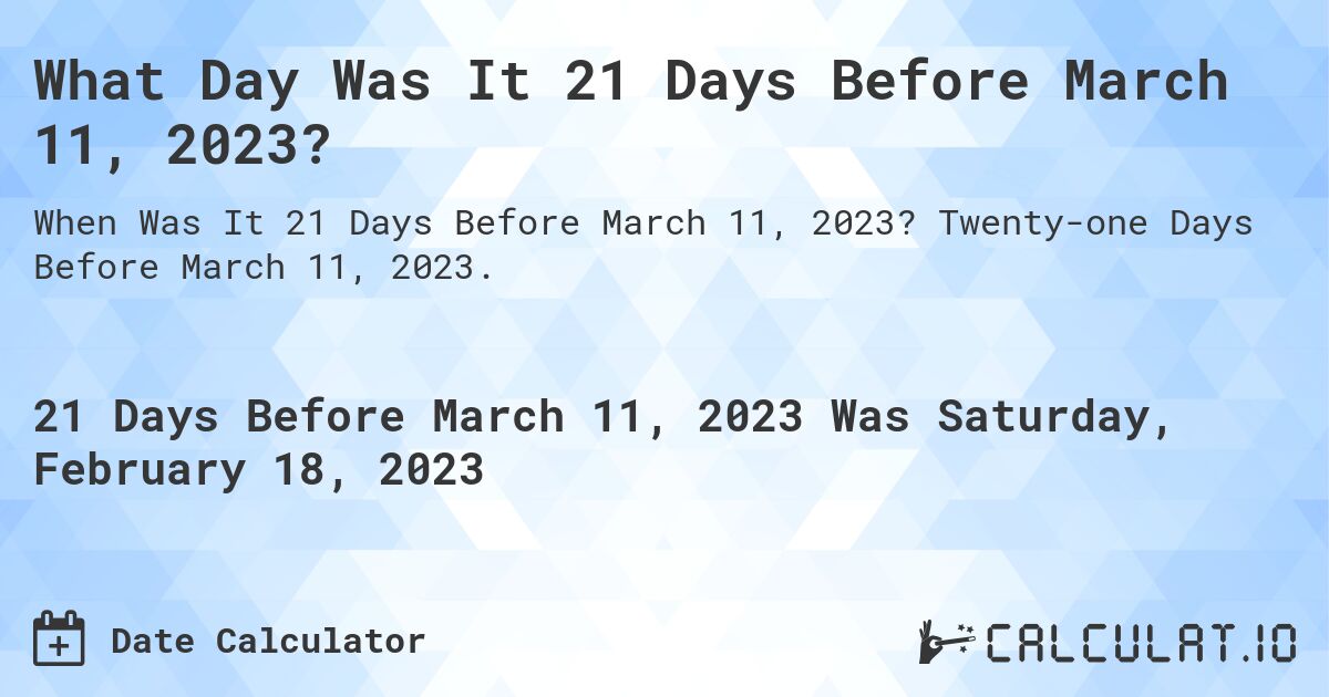 What Day Was It 21 Days Before March 11, 2023?. Twenty-one Days Before March 11, 2023.