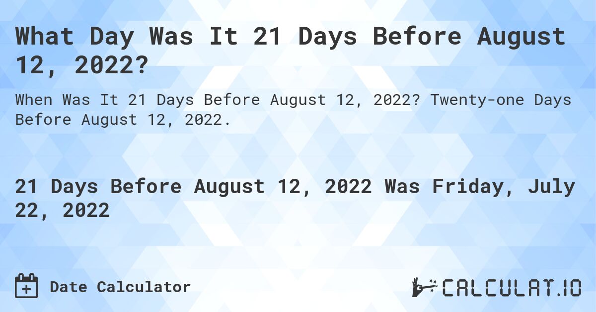 What Day Was It 21 Days Before August 12, 2022?. Twenty-one Days Before August 12, 2022.