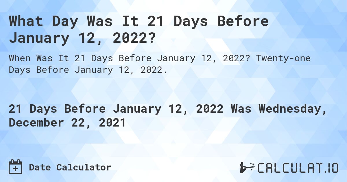 What Day Was It 21 Days Before January 12, 2022?. Twenty-one Days Before January 12, 2022.