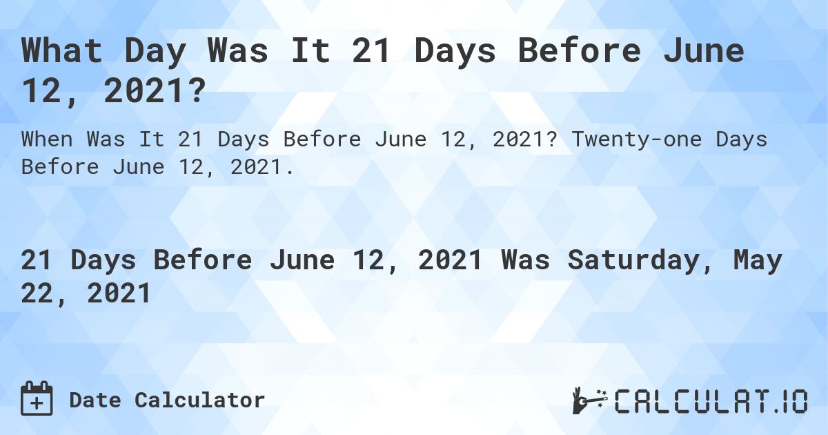 What Day Was It 21 Days Before June 12, 2021?. Twenty-one Days Before June 12, 2021.