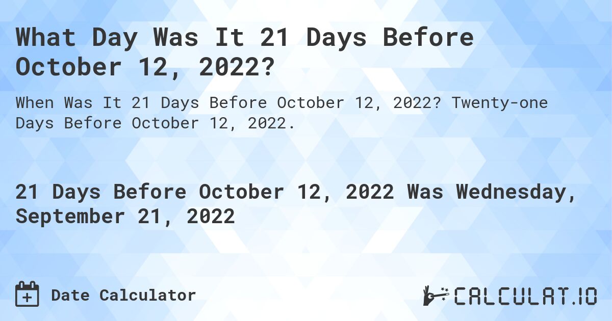 What Day Was It 21 Days Before October 12, 2022?. Twenty-one Days Before October 12, 2022.