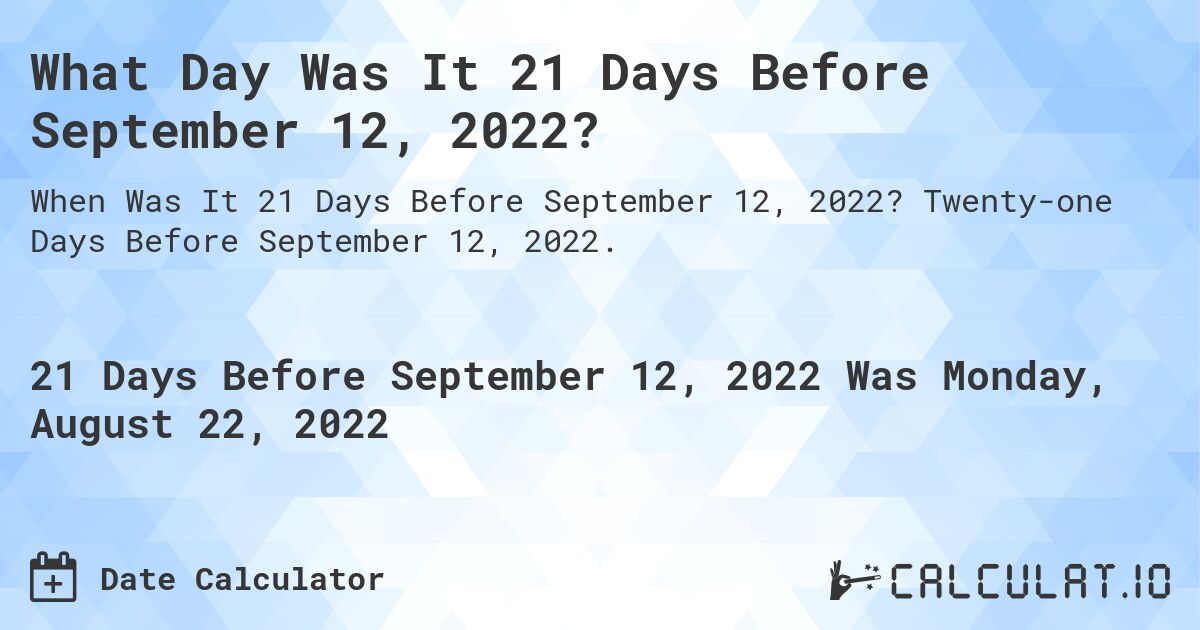 What Day Was It 21 Days Before September 12, 2022?. Twenty-one Days Before September 12, 2022.