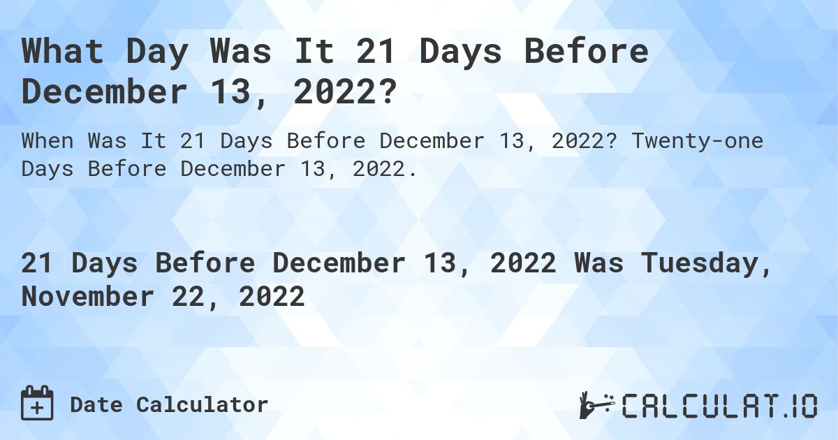 What Day Was It 21 Days Before December 13, 2022?. Twenty-one Days Before December 13, 2022.