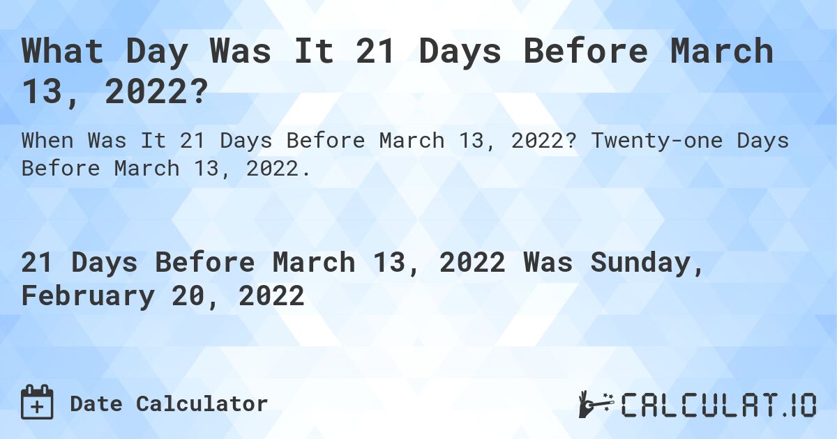 What Day Was It 21 Days Before March 13, 2022?. Twenty-one Days Before March 13, 2022.