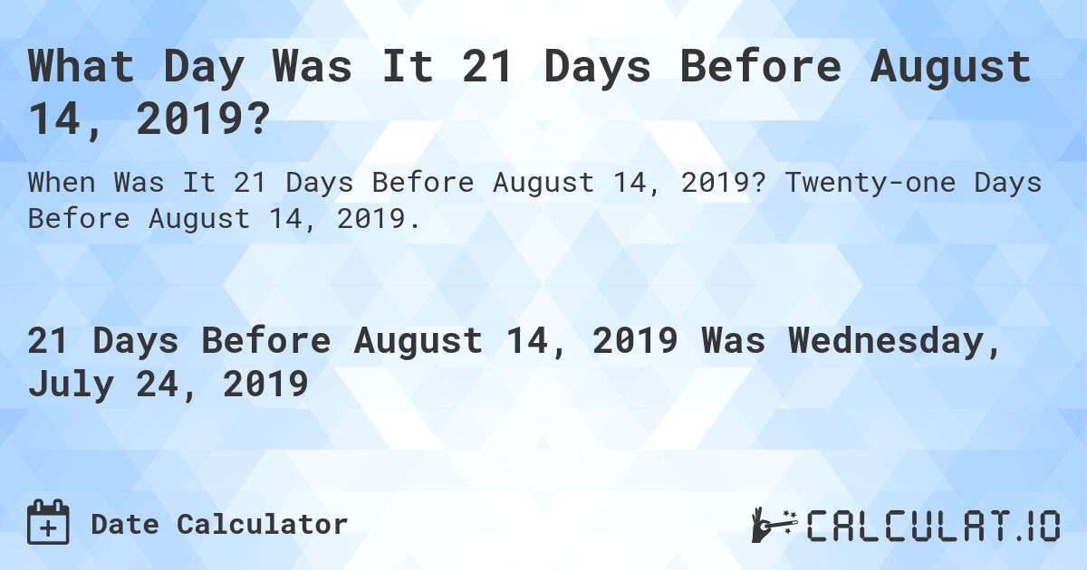 What Day Was It 21 Days Before August 14, 2019?. Twenty-one Days Before August 14, 2019.