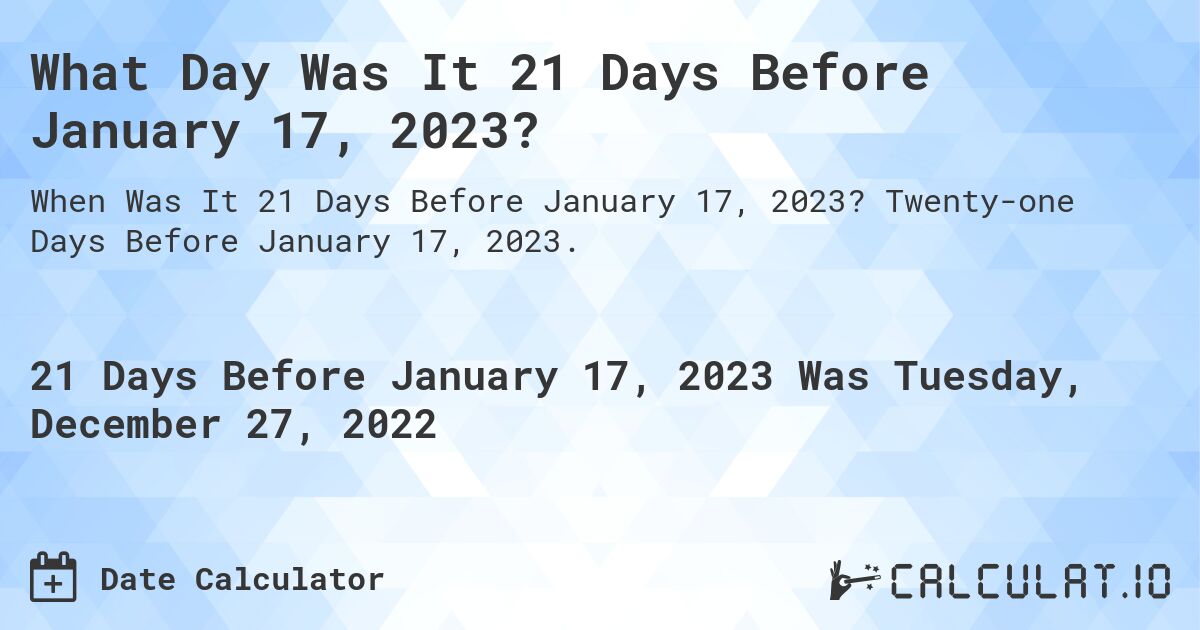 What Day Was It 21 Days Before January 17, 2023?. Twenty-one Days Before January 17, 2023.