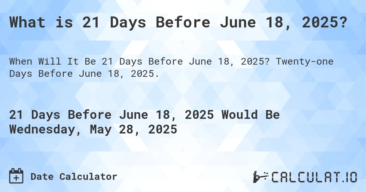 What is 21 Days Before June 18, 2025?. Twenty-one Days Before June 18, 2025.