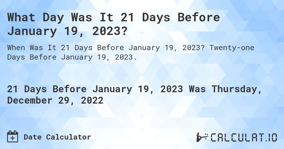 What Day Was It 21 Days Before January 19, 2023?. Twenty-one Days Before January 19, 2023.