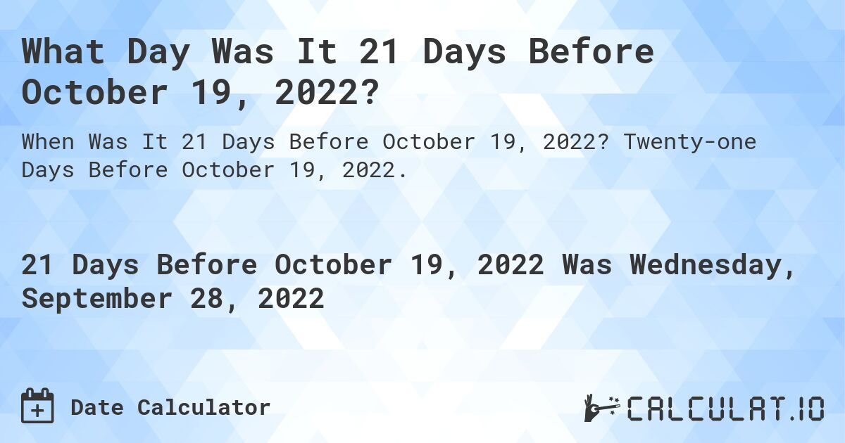 What Day Was It 21 Days Before October 19, 2022?. Twenty-one Days Before October 19, 2022.