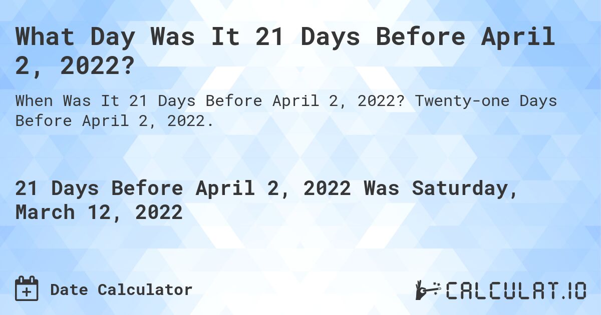 What Day Was It 21 Days Before April 2, 2022?. Twenty-one Days Before April 2, 2022.