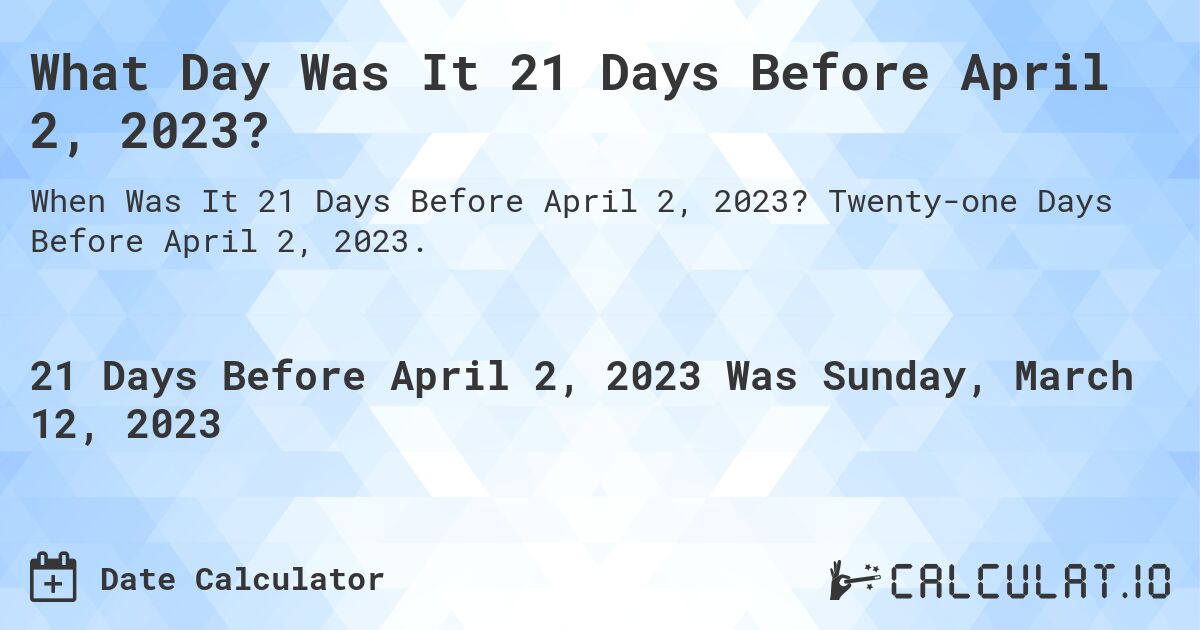 What Day Was It 21 Days Before April 2, 2023?. Twenty-one Days Before April 2, 2023.