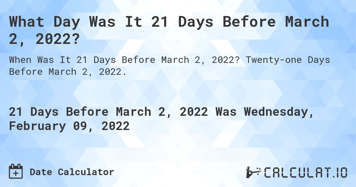 What Day Was It 21 Days Before March 2, 2022?. Twenty-one Days Before March 2, 2022.