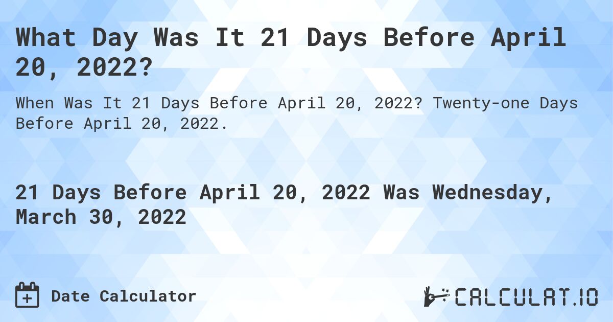 What Day Was It 21 Days Before April 20, 2022?. Twenty-one Days Before April 20, 2022.