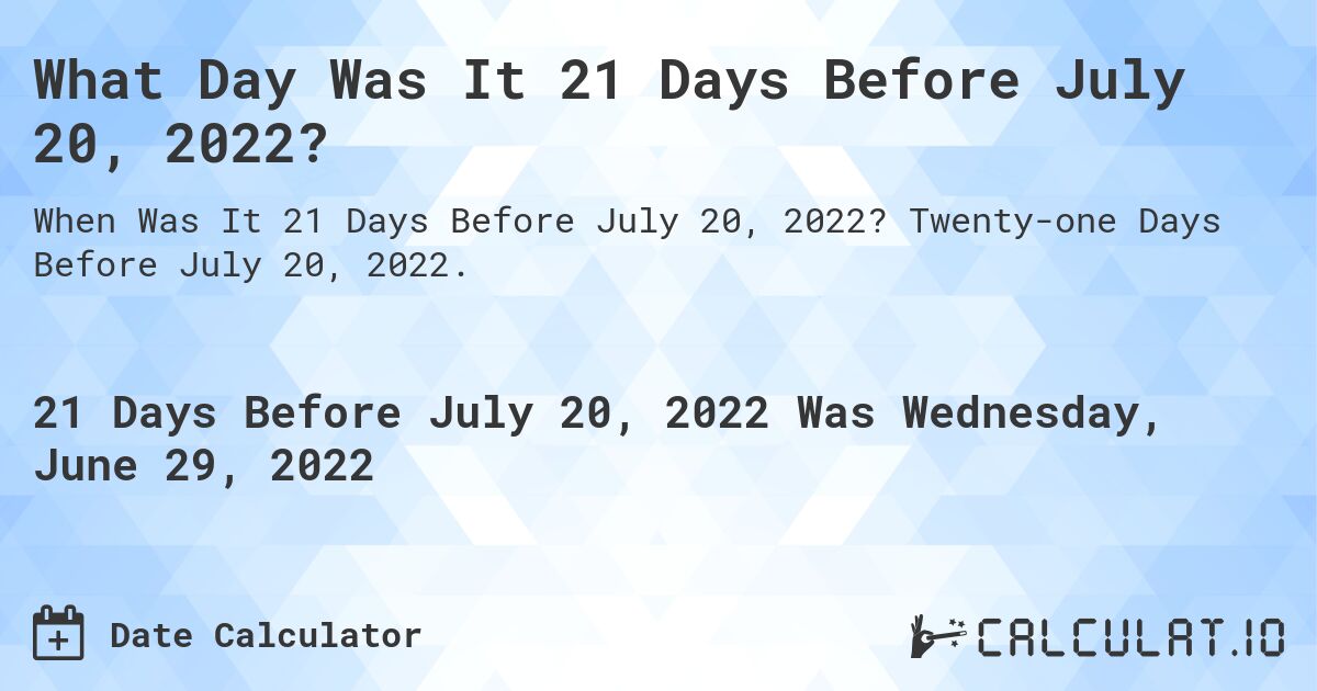 What Day Was It 21 Days Before July 20, 2022?. Twenty-one Days Before July 20, 2022.
