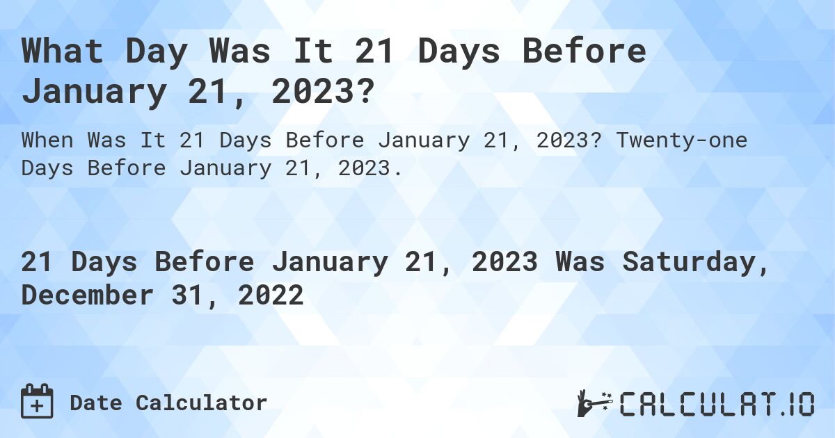 What Day Was It 21 Days Before January 21, 2023?. Twenty-one Days Before January 21, 2023.