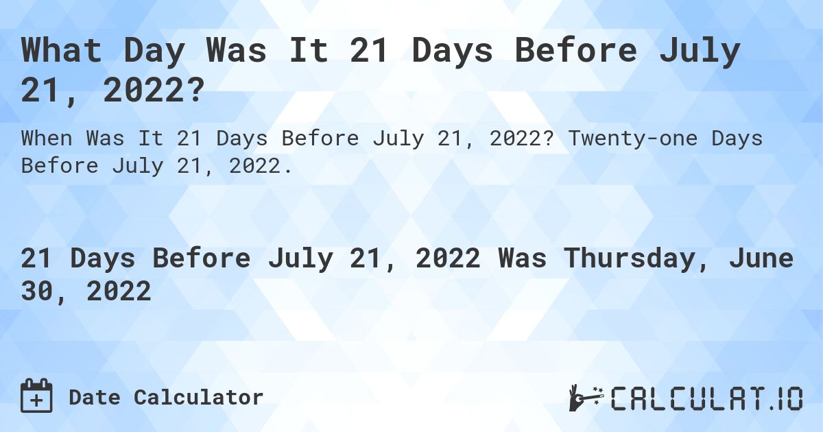What Day Was It 21 Days Before July 21, 2022?. Twenty-one Days Before July 21, 2022.