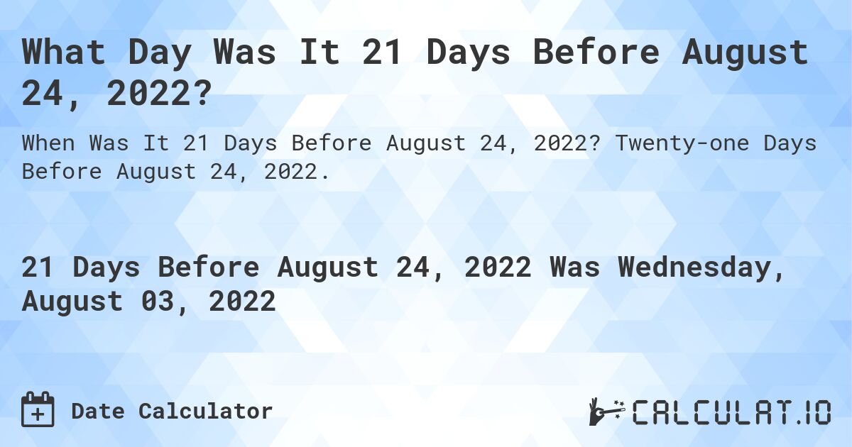 What Day Was It 21 Days Before August 24, 2022?. Twenty-one Days Before August 24, 2022.
