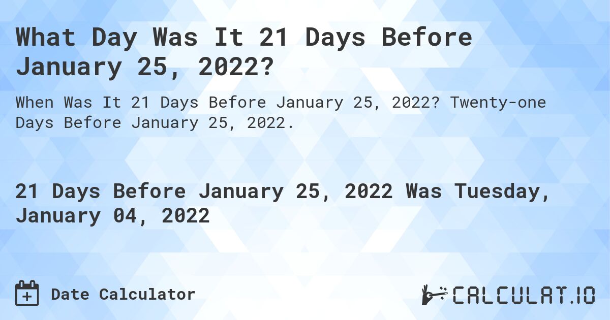 What Day Was It 21 Days Before January 25, 2022?. Twenty-one Days Before January 25, 2022.