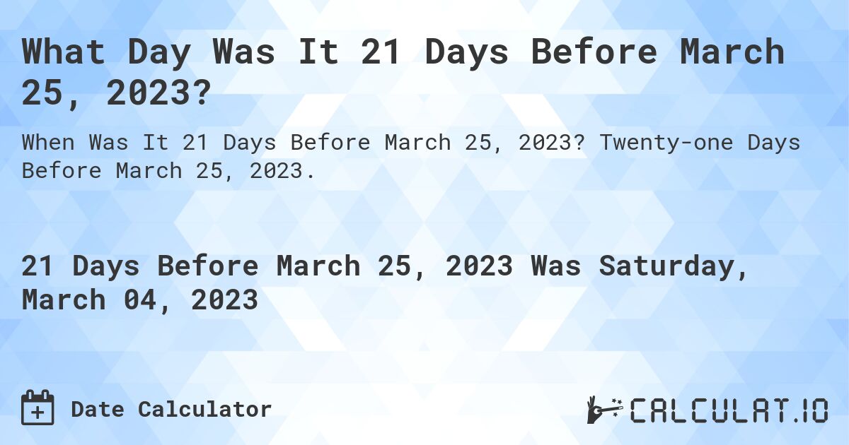 What Day Was It 21 Days Before March 25, 2023?. Twenty-one Days Before March 25, 2023.